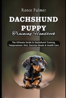 Dachshund Puppy Training Handbook: The Ultimate Guide to Dachshund Training, Temperament, Diet, Exercise Needs & Health Care B0CV6FKPX1 Book Cover