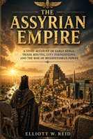 THE ASSYRIAN EMPIRE: A vivid account of the early kings, trade networks, and conquests that shaped Mesopotamian power. (Elliott W. Reid’s Ancient History Research Series) B0GYQ6MT51 Book Cover