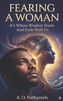Fearing A Woman: It's Where Wisdom Starts And Ends With Us B0CKQ277G6 Book Cover
