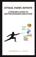 Attack, Parry, Riposte: A Fencer's Guide to Better Business Execution 1643789627 Book Cover