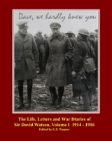 The Life, Letters and War Diaries of Sir David Watson, Volume I 1914 - 1916 : Dave, We Hardly Knew You 167677582X Book Cover
