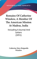 Remains Of Catherine Winslow, A Member Of The American Mission At Madras, India: Including A Journal And Letters 1165690322 Book Cover