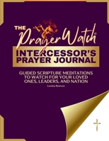The Prayer Watch Intercessor's Journal: Guided Scripture Meditations to Watch for your Loved Ones, Leaders, and Nation 1957190477 Book Cover
