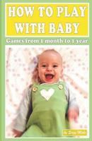 How to play with baby: Games from 1 month to 1 year 1793981795 Book Cover