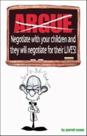 Argue-Negotiate with Your Children and They Will Negotiate for Their Lives 1553690176 Book Cover