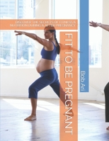 FIT TO BE PREGNANT: DISCOVER THE SECRETS OF FITNESS & NUTRITION DURING & AFTER PREGNANCY B0B8R37GLV Book Cover