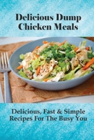 Delicious Dump Chicken Meals: Delicious, Fast & Simple Recipes For The Busy You: Healthy Crockpot Dump Recipes B096ZCD36D Book Cover