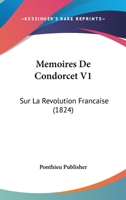 Memoires de Condorcet V1: Sur La Revolution Francaise (1824) 1167643801 Book Cover