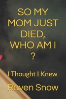 So My Mom Just Died, Who Am I? I Thought I Knew B08PX7KFTM Book Cover