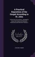 A Practical Exposition of the Gospel According to St. John: In the Form of Lectures; Intended to Assist the Practice of Domestic Instruction and Devotion Volume 2 1359177582 Book Cover