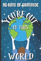 90 Days of Gratitude: You're Out of This World: Spend a Few Minutes Each Day Cultivating Thankfulness, Mindfulness, and Positivity B095GJ5QDX Book Cover