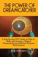 THE POWER OF DREAMCATCHER: A Step-by-step DIY Guide on How to Make and Activate a Magical Dreamcatcher for Different Purposes with Pictures B09TDW82RK Book Cover