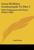 Corso Di Diritto Costituzionale V2, Part 2: Dell' Ordinaments Dei Poteri Publici (1884) 1160841411 Book Cover