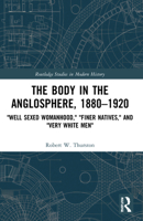 The Body in the Anglosphere, 1880–1920: "Well Sexed Womanhood," "Finer Natives," and "Very White Men" 1032067713 Book Cover