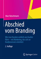 Abschied Vom Branding: Wie Man Kunden Wirklich ANS Kaufen Fuhrt Mit Marketing, Das Sich an Kaufprozessen Orientiert 3834942804 Book Cover