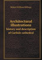 Architectural Illustrations: History and Description of Carlisle Cathedral 1021653888 Book Cover