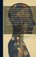 Report to the General Board of Health on a Preliminary Inquiry Into the Sewerage, Drainage, and Supply of Water, and the Sanitary Condition of the ... Volume Talbot Collection of British Pamp 1019607904 Book Cover