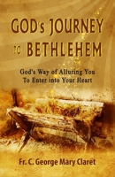 God's Journey to Bethlehem: God's Way of Alluring You to Enter into Your Heart B08VCQPF68 Book Cover
