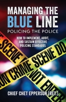 Managing the Blue Line. Policing the Police: How to Implement, Audit, and Sustain Effective Policing Standards 1955656541 Book Cover