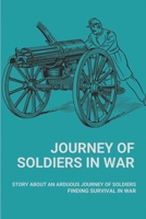 Journey Of Soldiers In War: Story About An Arduous Journey Of Soldiers Finding Survival In War: How Suffering From Survivor’S Guilt In War B096HRYG6R Book Cover