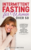 Intermittent Fasting for Women Over 50: The Ultimate Guide to Weight Loss Quickly, Reset your Metabolism, Increase your Energy and Detox your Body 180147723X Book Cover
