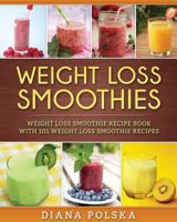 Weight Loss Smoothies: Weight Loss Smoothie Recipe Book with 101 Weight Loss Smoothie Recipes 1542602238 Book Cover