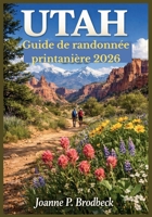 UTAH Guide de randonnée printanière 2026: Votre guide des plus beaux sentiers printaniers, parcs nationaux, canyons rouges, fleurs sauvages et routes panoramiques de l’Utah. B0GSZD8TLM Book Cover