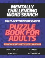 Mentally Challenging Eight-Letter Word Search Puzzle Book for Adults 100 Word Search Puzzles with Solutions: Word Search Puzzle Book for Adults, Men, B08NRZ96VK Book Cover