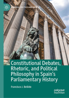 Constitutional Debates, Rhetoric, and Political Philosophy in Spain’s Parliamentary History (Rhetoric, Politics and Society) 3031568931 Book Cover