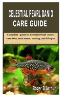 CELESTIAL PEARL DANIO CARE GUIDE: Complete guide on Celestial Pearl Danio: care Diet, tank mates, rearing, and lifespan B08J1824M4 Book Cover