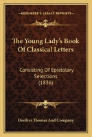 The Young Lady's Book Of Classical Letters: Consisting Of Epistolary Selections 1104411644 Book Cover