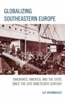 Globalizing Southeastern Europe: Emigrants, America, and the State since the Late Nineteenth Century 1498519571 Book Cover