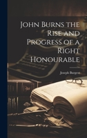 John Burns: the Rise and Progress of a Right Honourable 1014535085 Book Cover