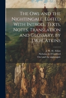 The owl and the Nightingale. Edited With Introd., Texts, Notes, Translation and Glossary, by J.W.H. Atkins 102223112X Book Cover