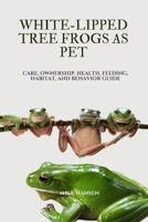 WHITE-LIPPED TREE FROGS AS PET: CARE, OWNERSHIP, HEALTH, FEEDING, HABITAT, AND BEHAVIOR GUIDE B0F5X4QSKL Book Cover