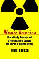 Atomic America: How a Deadly Explosion and a Feared Admiral Changed the Course of Nuclear History 141654433X Book Cover