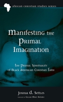 Manifesting the Primal Imagination: The Primal Spirituality of Black American Christian Faith (African Christian Studies) 1666738298 Book Cover