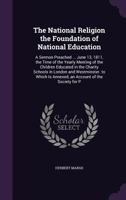 The National Religion the Foundation of National Education: A Sermon Preached ... June 13, 1811, the Time of the Yearly Meeting of the Children ... Is Annexed, an Account of the Society for P 1146802986 Book Cover