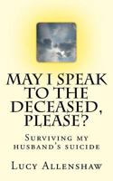 May I speak to the deceased, please?: Surviving my husband's suicide 1726217825 Book Cover