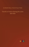 Travels in France during the years 1814-1815 3734074479 Book Cover
