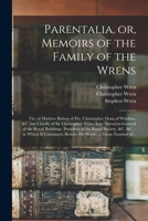Parentalia, or, Memoirs of the Family of the Wrens: Viz. of Mathew Bishop of Ely, Christopher Dean of Windsor, &c. but Chiefly of Sir Christopher Wren, Late Surveyor-General of the Royal Buildings, Pr 1014014689 Book Cover