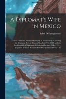 A Diplomat's Wife in Mexico: Letters From the American Embassy at Mexico City, Covering the Dramatic Period Between October 8Th, 1913, and the Brea 1016342888 Book Cover