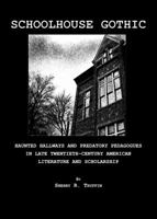 Schoolhouse Gothic: Haunted Hallways and Predatory Pedagogues in Late Twentieth-Century American Literature and Scholarship 1847189938 Book Cover
