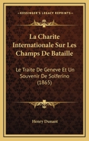 La Charit� Internationale Sur Les Champs de Bataille: Le Trait� de Gen�ve Et Un Souvenir de Solferino; Associations Permanentes Et Universelles de Secours Aux Militaires Bless�s 2329567278 Book Cover