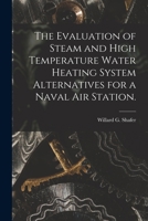 The Evaluation of Steam and High Temperature Water Heating System Alternatives for a Naval Air Station. 1014784891 Book Cover