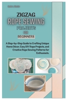 Zigzag Rope Sewing Projects for Beginners: A Step-by-Step Guide to Crafting Unique Home Décor, Easy DIY Rope Projects, and Creative Rope Sewing Patterns for Enthusiasts. B0DTPKTTKV Book Cover