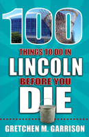 100 Things to Do in Lincoln Before You Die (100 Things to Do Before You Die) 1681062712 Book Cover