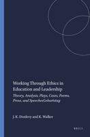 Working Through Ethics in Education and Leadership: Theory, Analysis, Plays, Cases, Poems, Prose, and Speeches 946091375X Book Cover