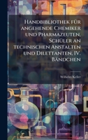Handbibliothek fÃ1/4r angehende Chemiker und Pharmazeuten, SchÃ1/4ler an technischen Anstalten und Dilettanten, IV. Bändchen (German Edition) 1024779939 Book Cover