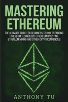 Mastering Ethereum: The Ultimate Guide for Beginners to Understanding Ethereum Technology, Ethereum Investing, Ethereum Mining and Other Cryptocurrencies. 172424356X Book Cover